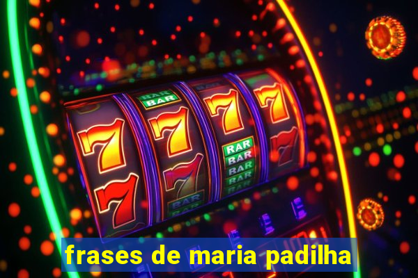 frases de maria padilha